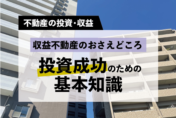 【収益不動産のおさえどころ】投資を成功させるための基礎知識！