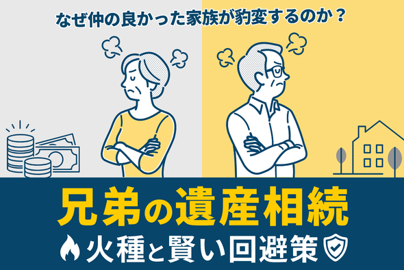 【兄弟の遺産相続】なぜ仲の良かった家族が豹変するのか？紛争の火種と賢い回避策