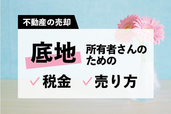 「面倒な底地」税金や売り方、まるっと解説！