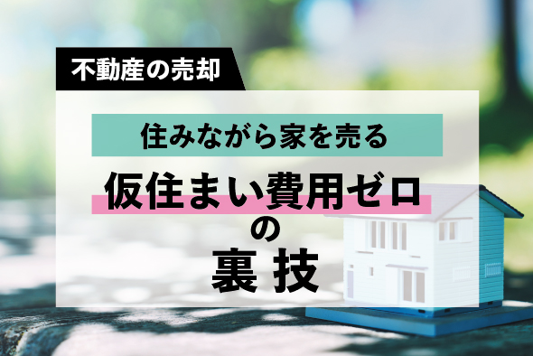 【住みながら家を売る】どんな流れになるの？仮住まい費用をゼロにする方法もご紹介！