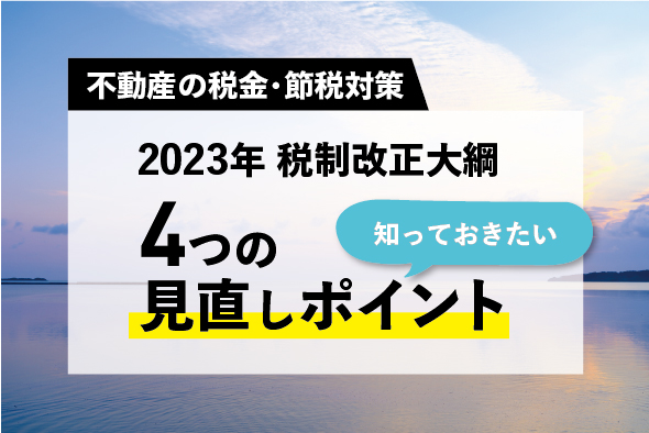 【2023年税制改正大綱】相続節税に影響が！知っておくべき4つの見直しポイント