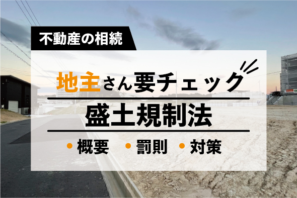 地主さん要チェック！「盛土規制法」の施行による安全維持の責務