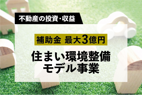 土地建物の活用の一手に　「住まい環境整備モデル事業」で補助金最大3億円