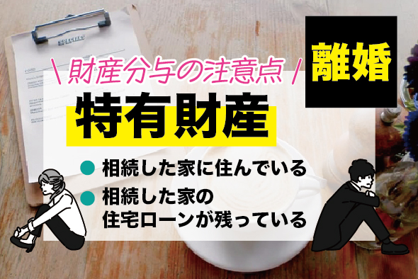 ［離婚］特有財産とは？相続した家に住んでいる・相続した住宅ローンが返済できないときは