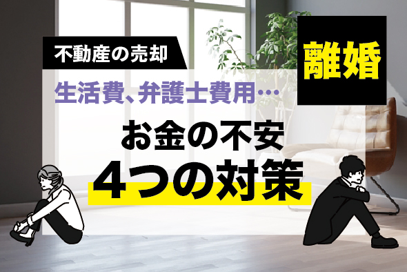 ［離婚］お金の不安に4つの対策｜財産分与や慰謝料、離婚手続き・弁護士費用の相談